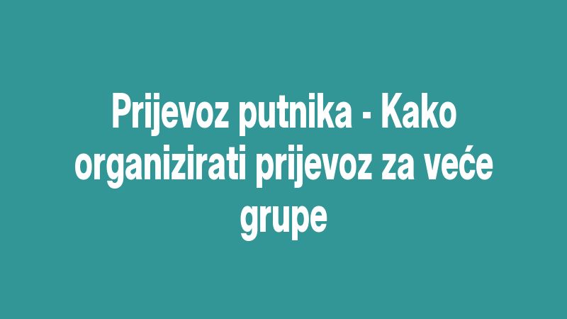 Prijevoz putnika - Kako organizirati prijevoz za veće grupe